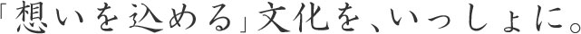 「想いを込める」文化を、いっしょに。